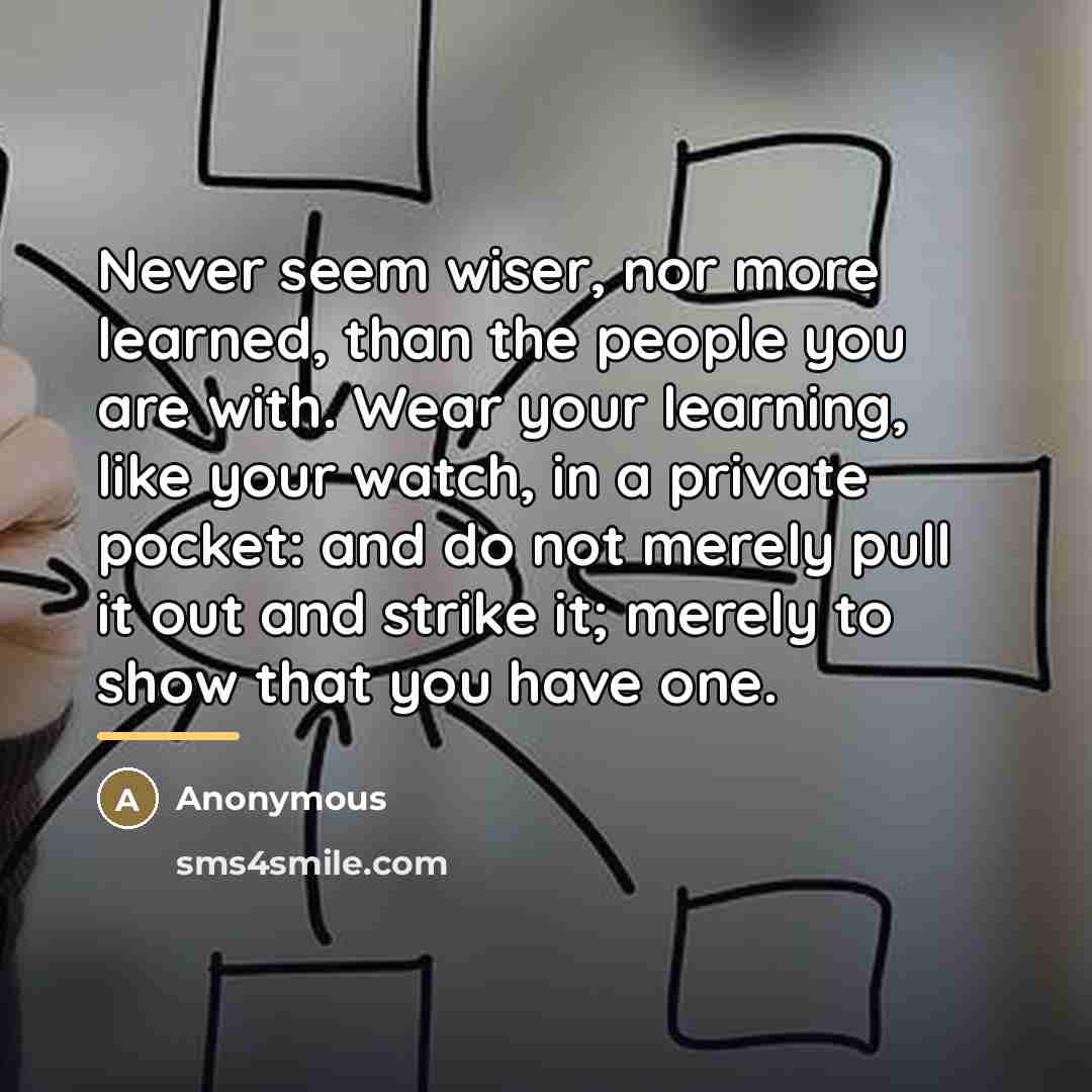 “Never seem wiser, nor more learned, than the people you…” quote by Anonymous