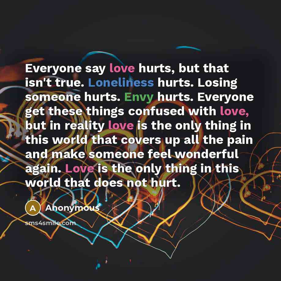 “Everyone say love hurts, but that isn't true. Loneliness hurts.…” quote by Anonymous