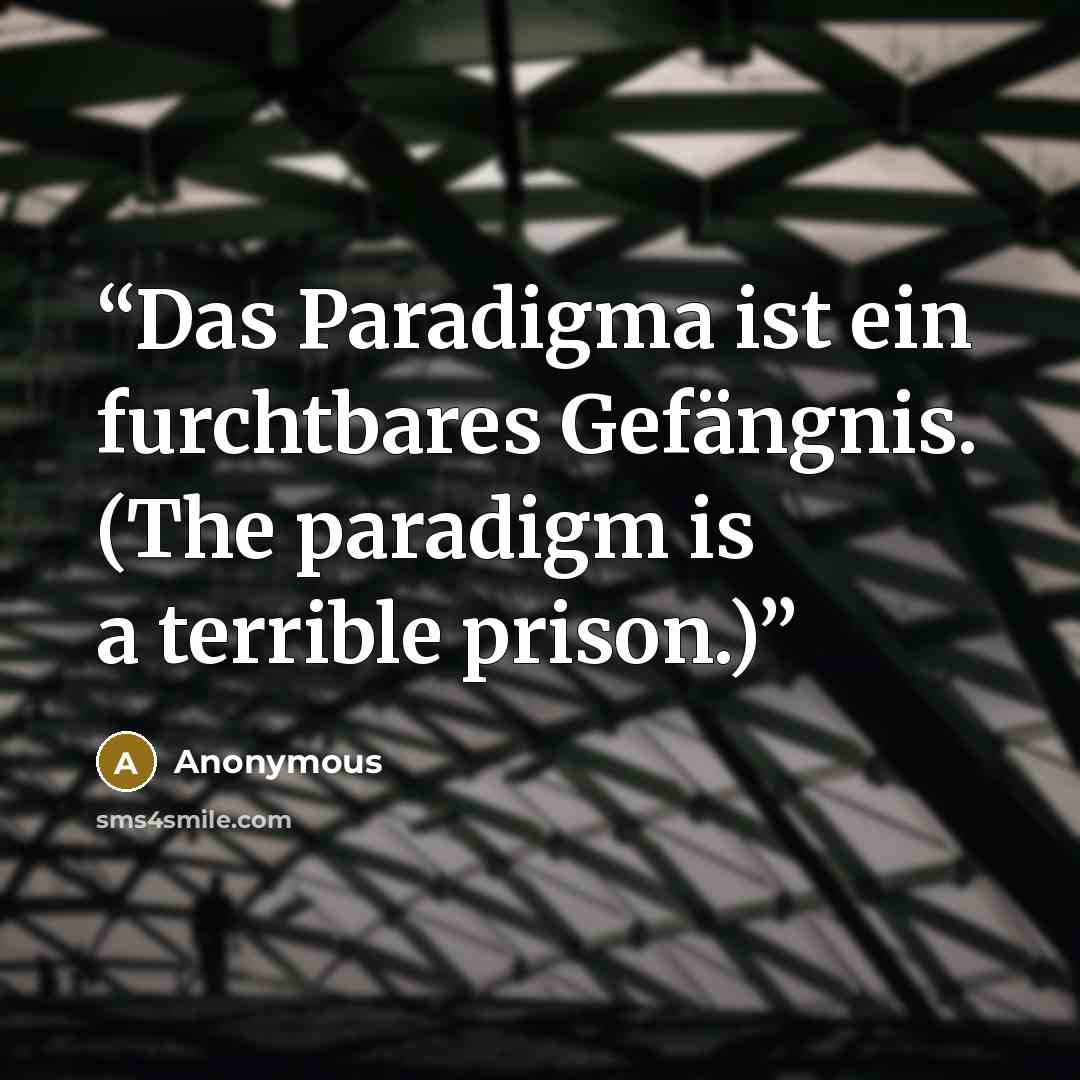 “Das Paradigma ist ein furchtbares Gefängnis. (The paradigm is a terrible prison.)” quote by Anonymous