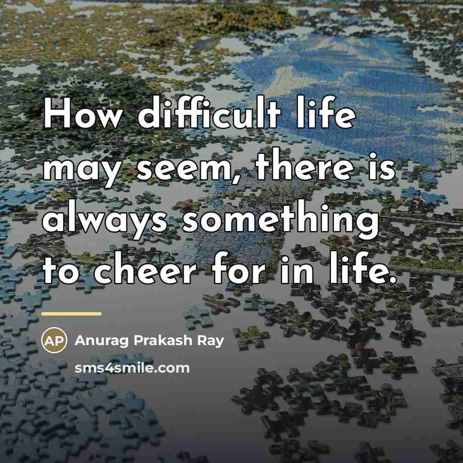 “How difficult life may seem, there is always something to…” quote by Anurag Prakash Ray