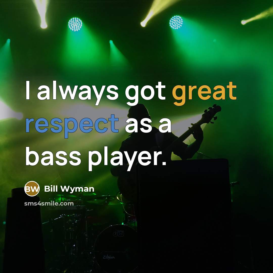 “I always got great respect as a bass player.…” quote by Bill Wyman