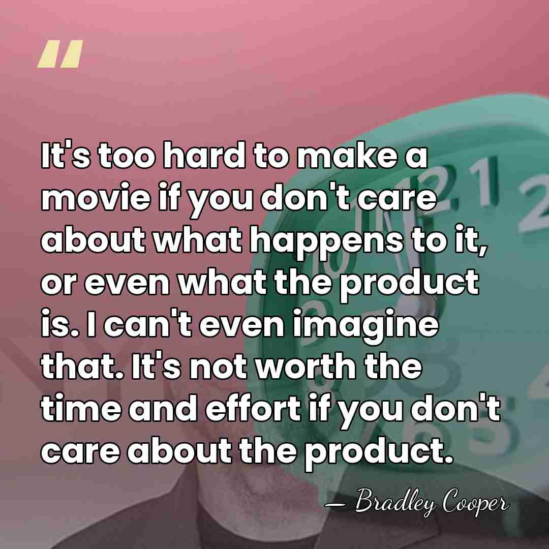 It's too hard to make a movie if you don't care about&hellip; - Bradley Cooper