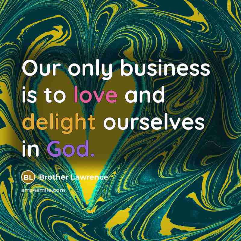 “Our only business is to love and delight ourselves in…” quote by Brother Lawrence
