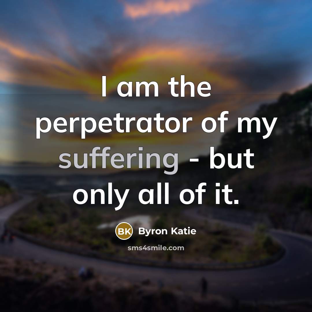 “I am the perpetrator of my suffering - but only…” quote by Byron Katie