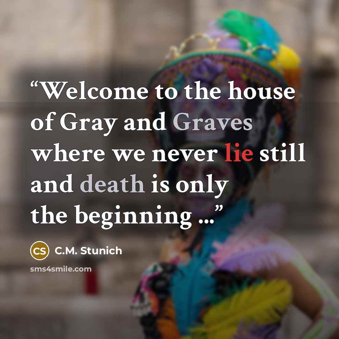 “Welcome to the house of Gray and Graves where we never lie still and death is only the beginning ...” quote by C.M. Stunich