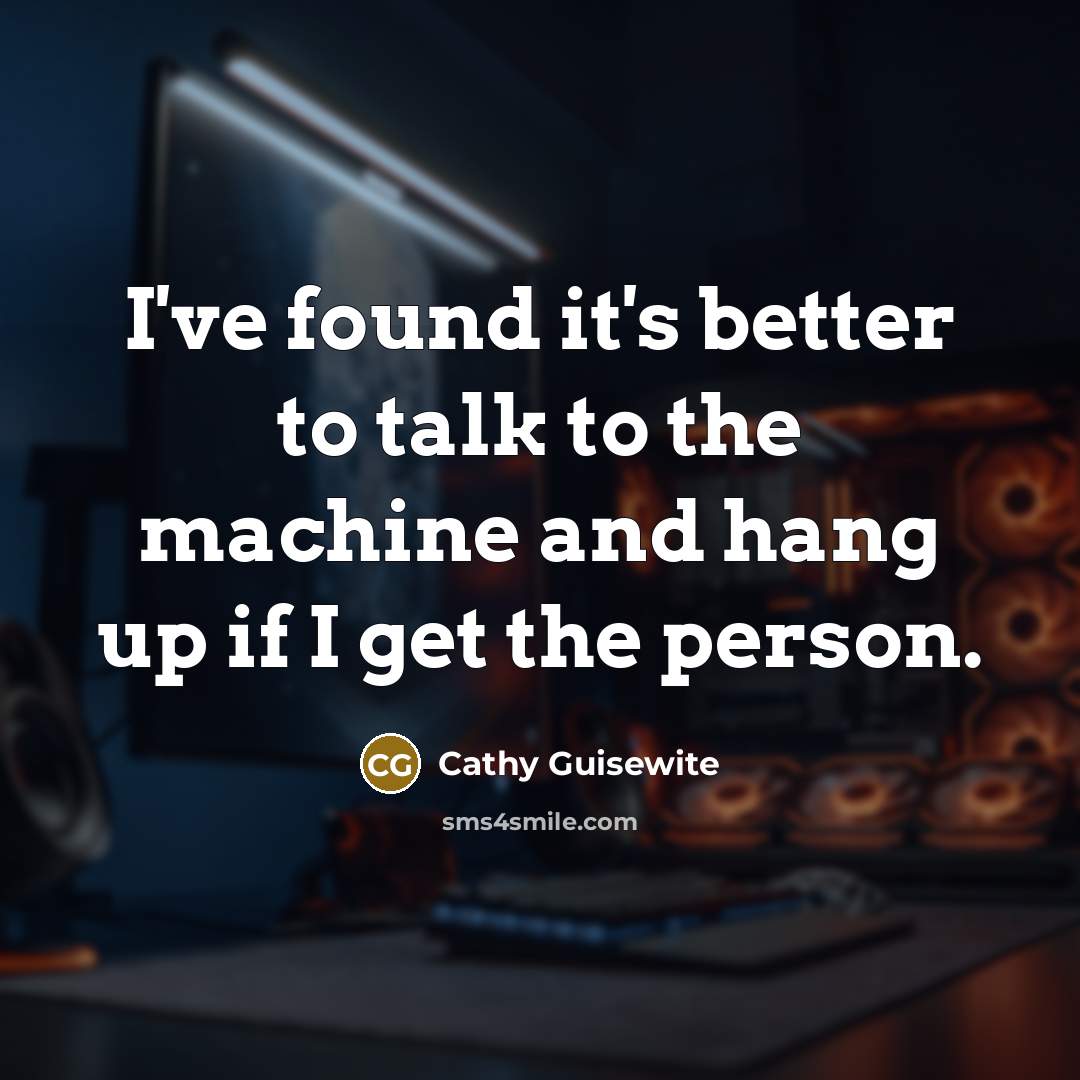 “I've found it's better to talk to the machine and…” quote by Cathy Guisewite