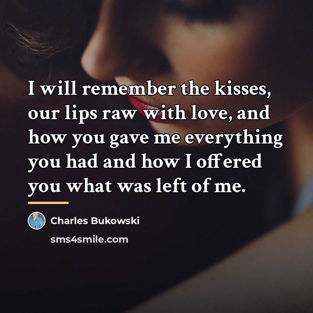 “I will remember the kisses, our lips raw with love,…” quote by Charles Bukowski