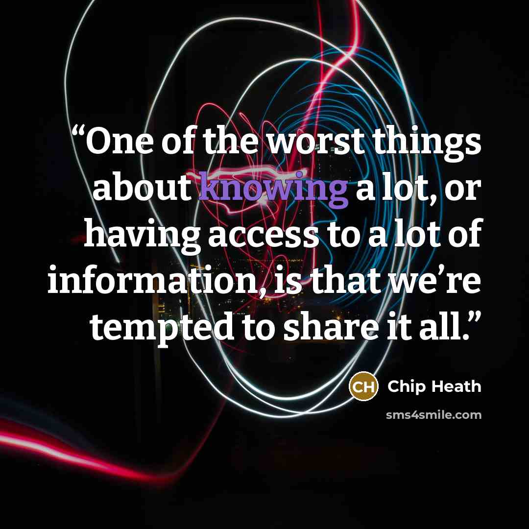 “One of the worst things about knowing a lot, or having access to a lot of information, is that we’re tempted to share it all.” quote by Chip Heath