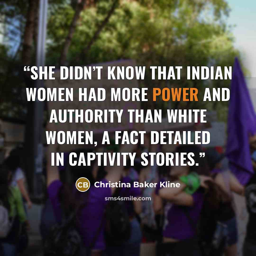 “She didn’t know that Indian women had more power and authority than white women, a fact detailed in captivity stories.” quote by Christina Baker Kline