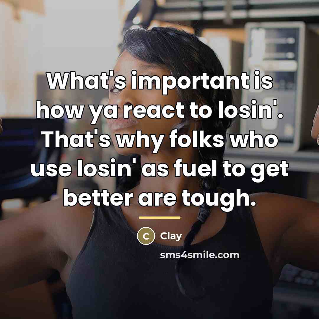 “What's important is how ya react to losin'. That's why…” quote by Clay