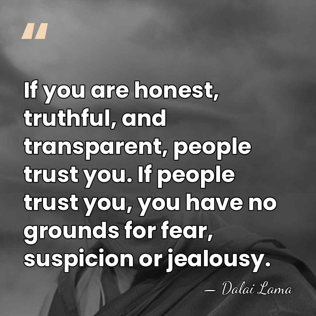 If you are honest, truthful, and transparent, people trust you. If people&hellip; - Dalai Lama