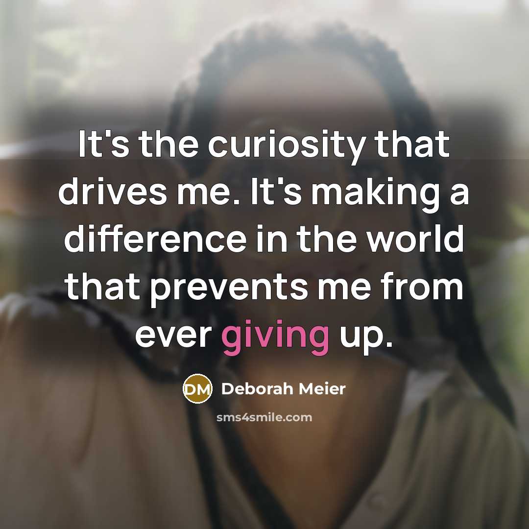 “It's the curiosity that drives me. It's making a difference…” quote by Deborah Meier