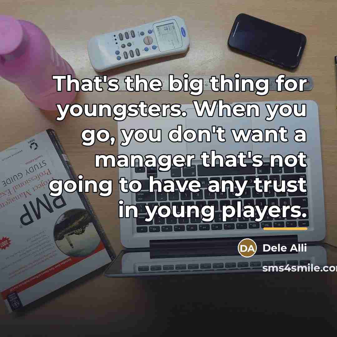 “That's the big thing for youngsters. When you go, you…” quote by Dele Alli
