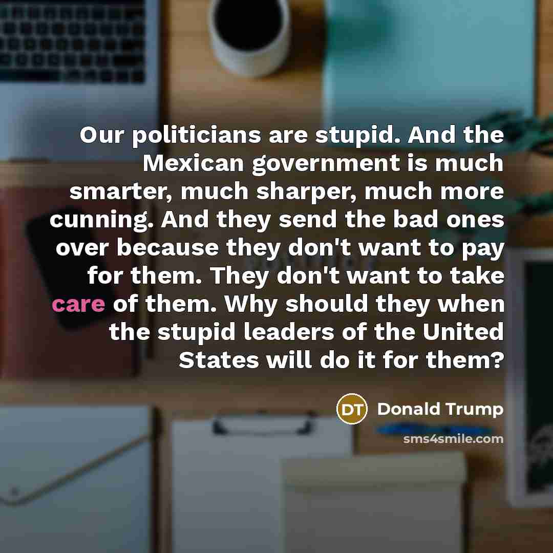 “Our politicians are stupid. And the Mexican government is much…” quote by Donald Trump