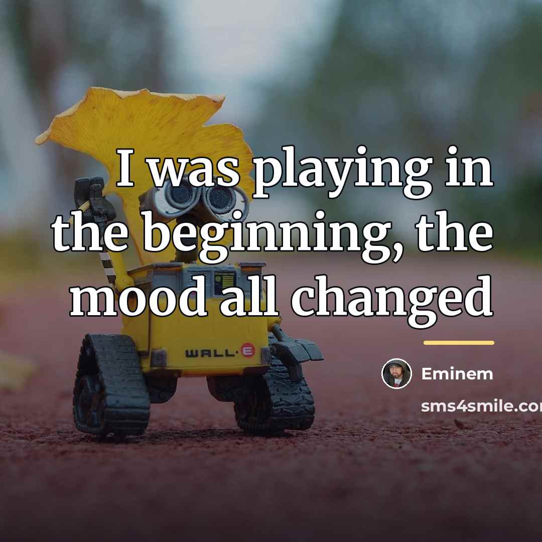 “I was playing in the beginning, the mood all changed…” quote by Eminem