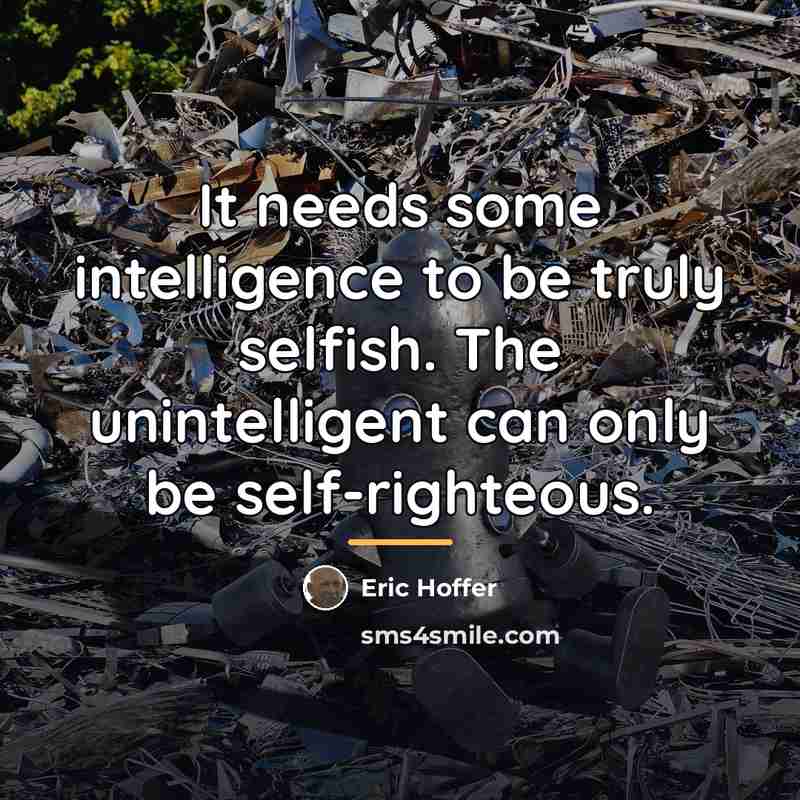 “It needs some intelligence to be truly selfish. The unintelligent…” quote by Eric Hoffer