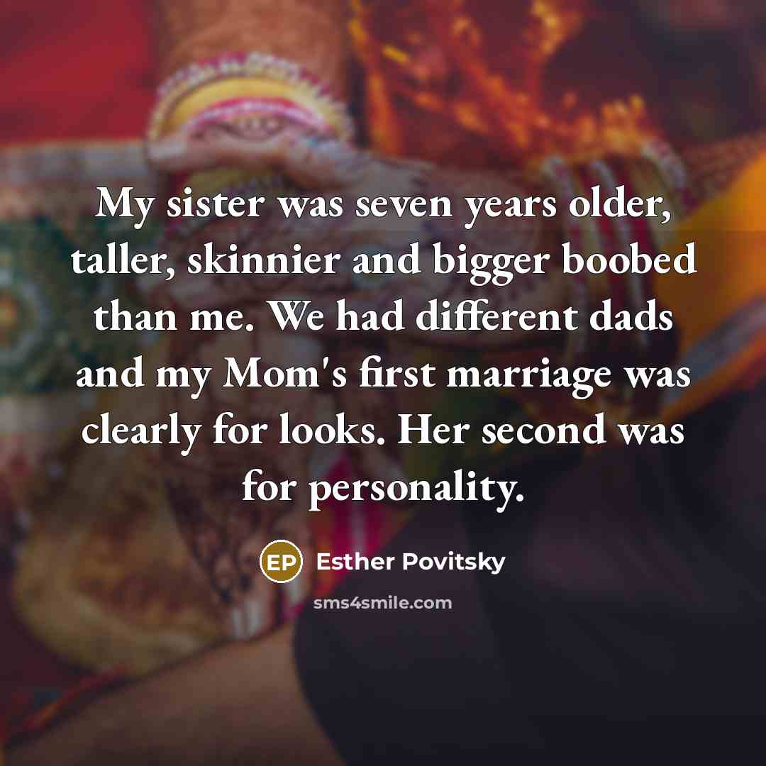 “My sister was seven years older, taller, skinnier and bigger…” quote by Esther Povitsky