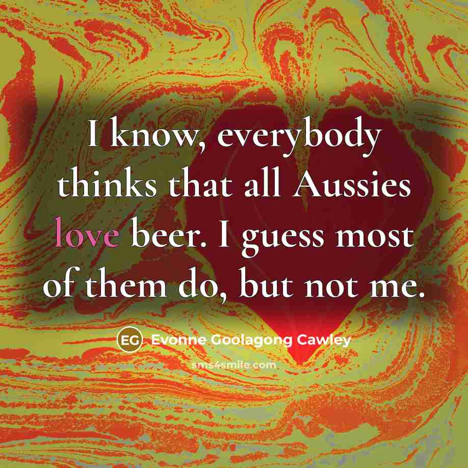 “I know, everybody thinks that all Aussies love beer. I…” quote by Evonne Goolagong Cawley