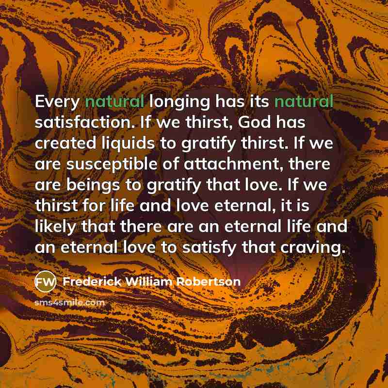 “Every natural longing has its natural satisfaction. If we thirst,…” quote by Frederick William Robertson