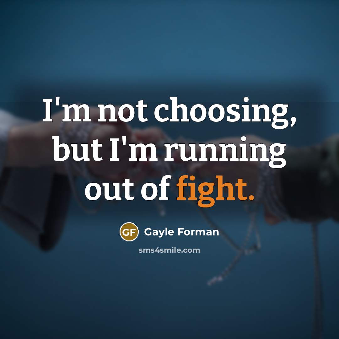 “I'm not choosing, but I'm running out of fight.…” quote by Gayle Forman