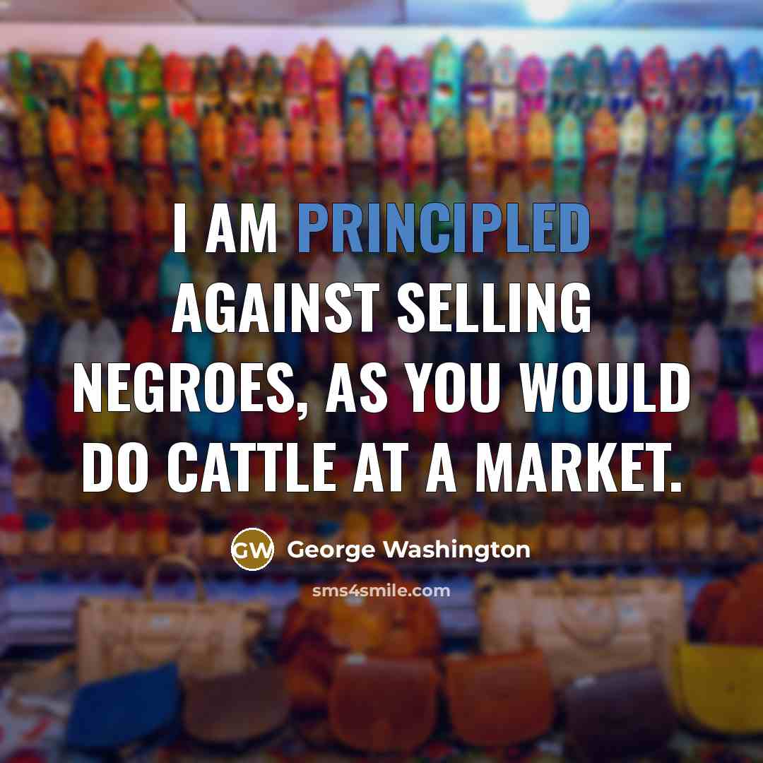“I am principled against selling negroes, as you would do…” quote by George Washington