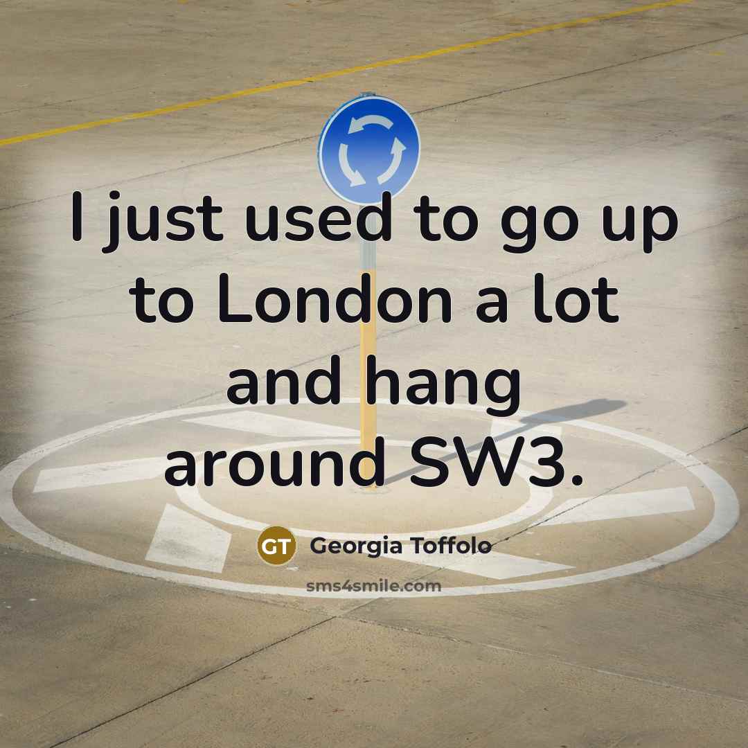 “I just used to go up to London a lot…” quote by Georgia Toffolo