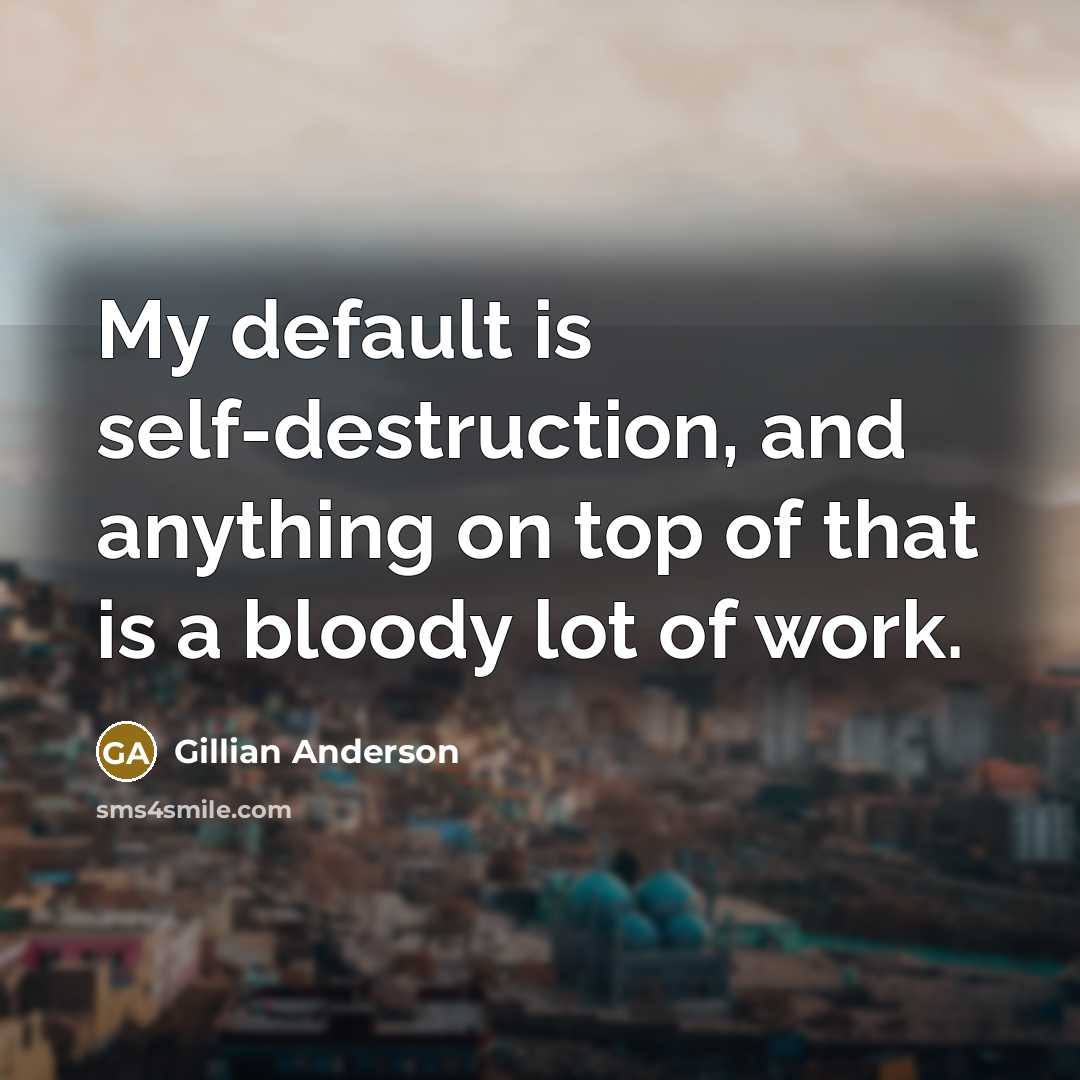 “My default is self-destruction, and anything on top of that…” quote by Gillian Anderson