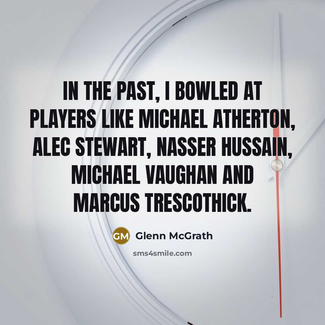 “In the past, I bowled at players like Michael Atherton, Alec Stewart, Nasser Hussain, Michael Vaughan and Marcus Trescothick.” quote by Glenn McGrath