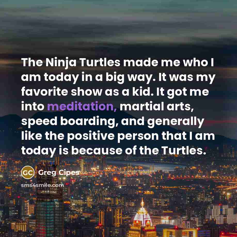 “The Ninja Turtles made me who I am today in…” quote by Greg Cipes