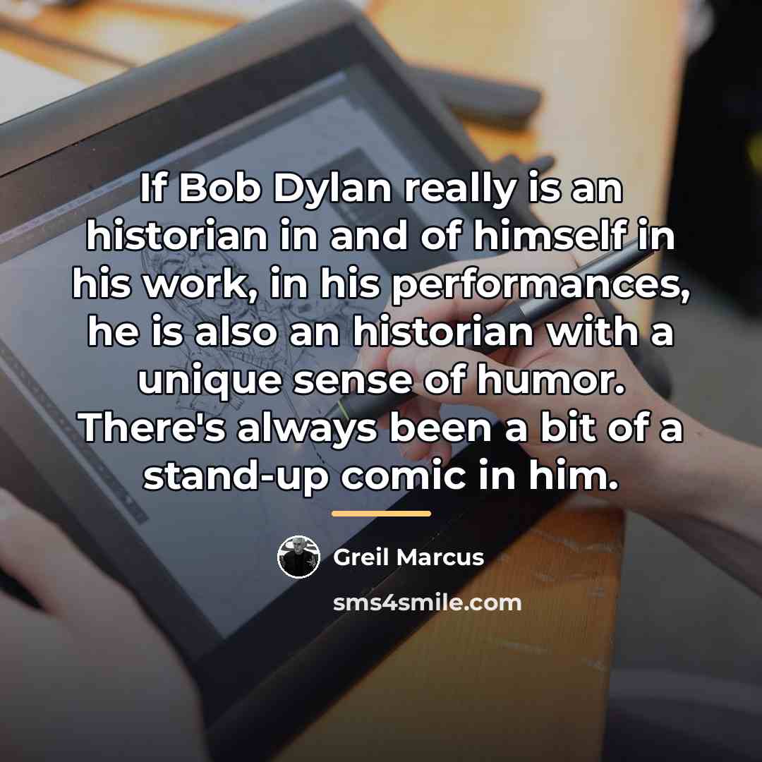 “If Bob Dylan really is an historian in and of…” quote by Greil Marcus