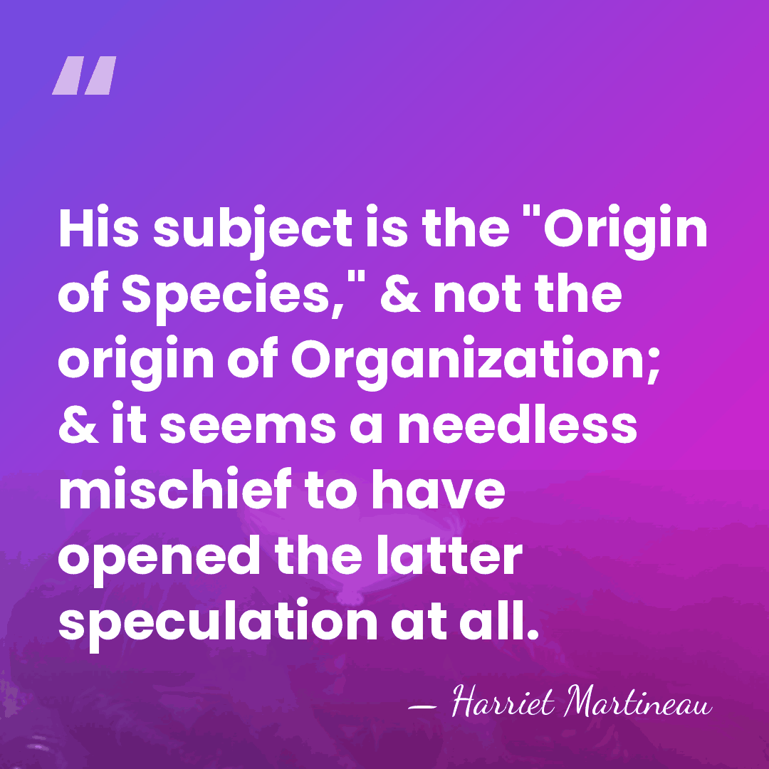 His subject is the "Origin of Species," & not the origin of&hellip; - Harriet Martineau