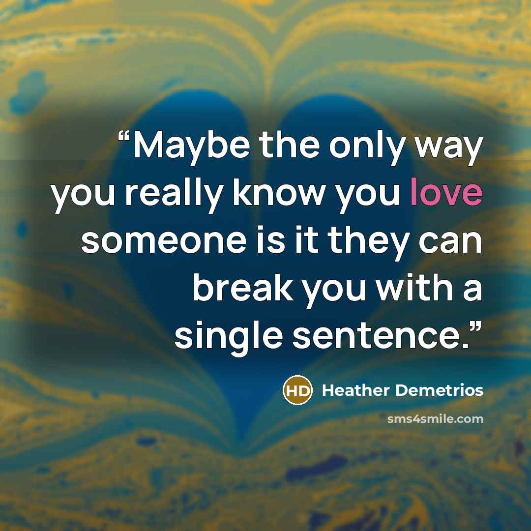 “Maybe the only way you really know you love someone is it they can break you with a single sentence.” quote by Heather Demetrios