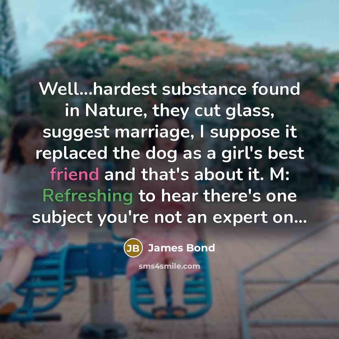 “Well...hardest substance found in Nature, they cut glass, suggest marriage,…” quote by James Bond