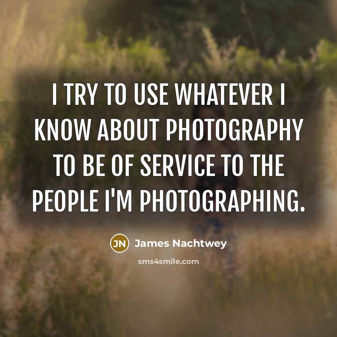 “I try to use whatever I know about photography to…” quote by James Nachtwey