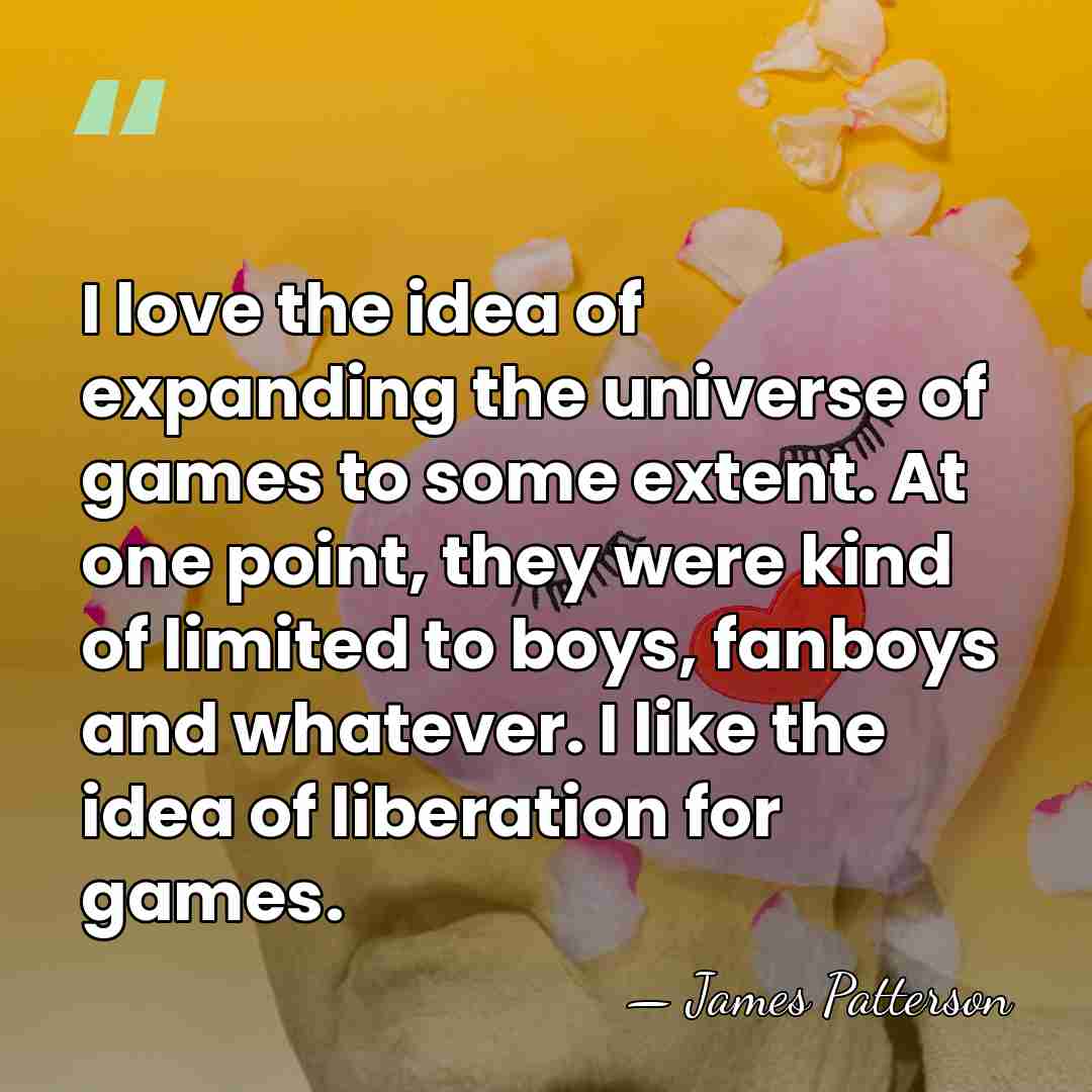 I love the idea of expanding the universe of games to some&hellip; - James Patterson