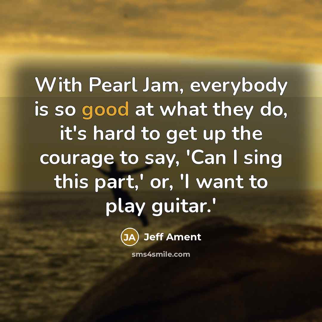 “With Pearl Jam, everybody is so good at what they…” quote by Jeff Ament