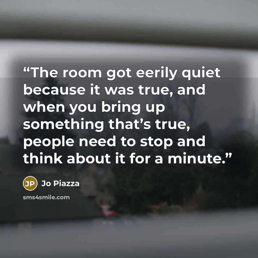 “The room got eerily quiet because it was true, and when you bring up something that’s true, people need to stop and think about it for a minute.” quote by Jo Piazza