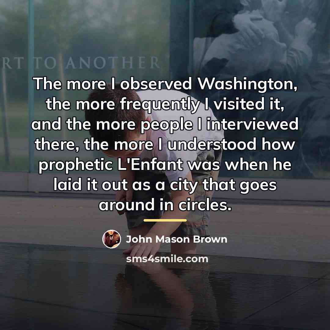 “The more I observed Washington, the more frequently I visited…” quote by John Mason Brown
