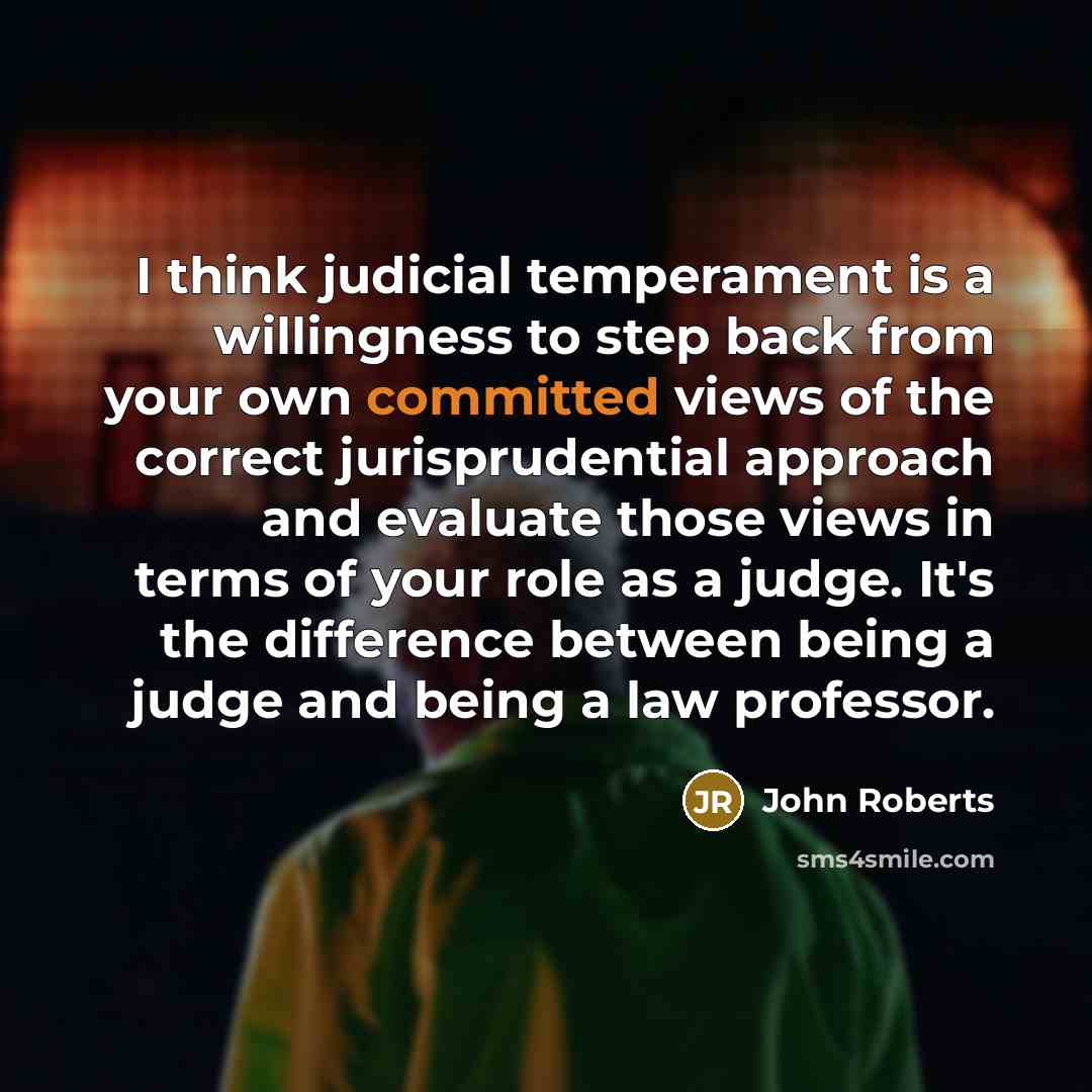 “I think judicial temperament is a willingness to step back…” quote by John Roberts