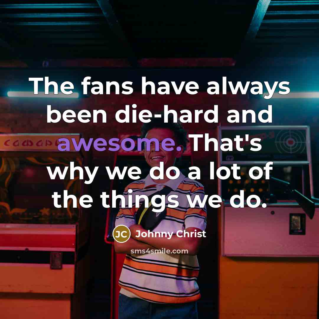 “The fans have always been die-hard and awesome. That's why…” quote by Johnny Christ