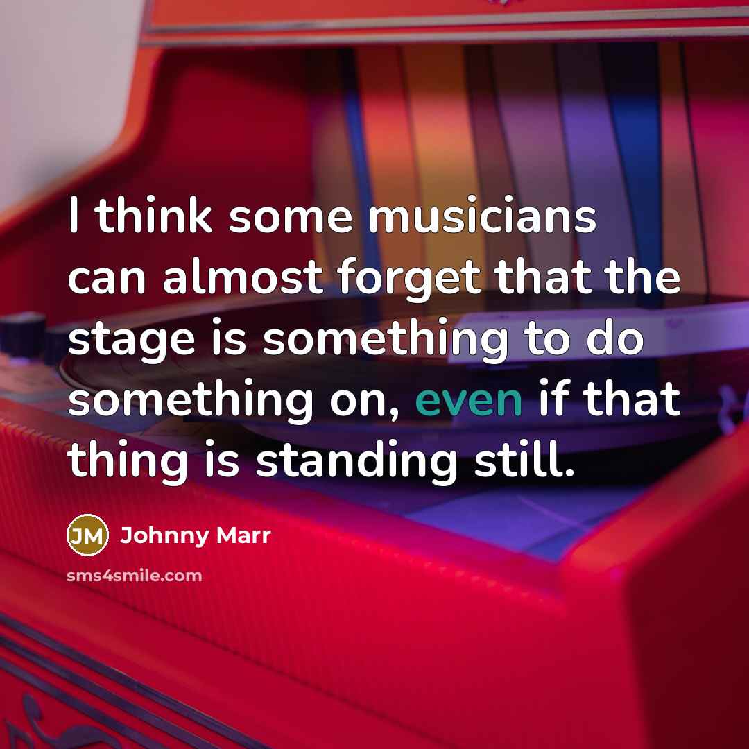 “I think some musicians can almost forget that the stage…” quote by Johnny Marr