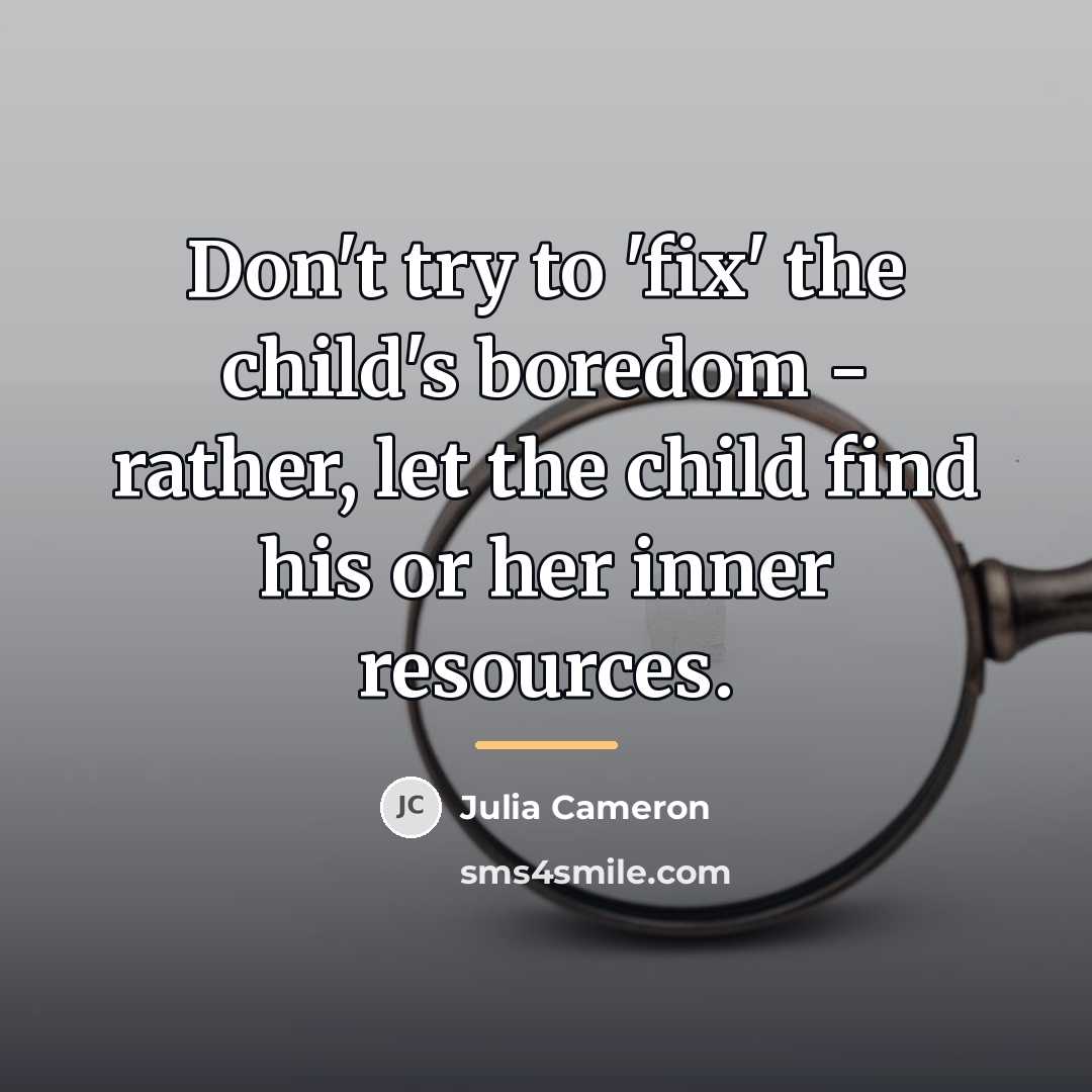 “Don't try to 'fix' the child's boredom - rather, let…” quote by Julia Cameron