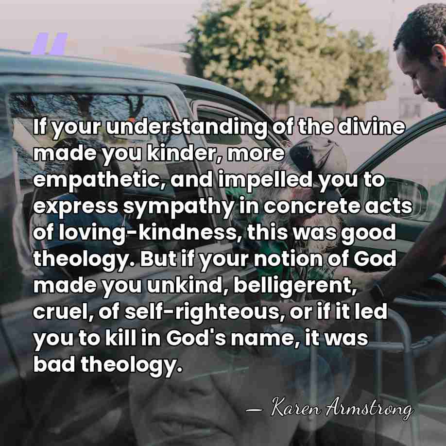 If your understanding of the divine made you kinder, more empathetic, and&hellip; - Karen Armstrong