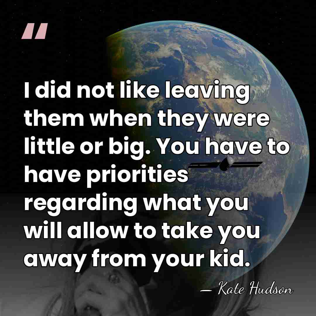 I did not like leaving them when they were little or big.&hellip; - Kate Hudson