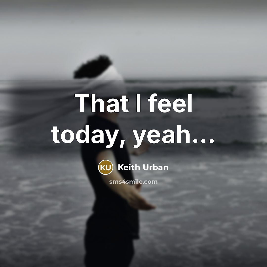 “That I feel today, yeah...…” quote by Keith Urban