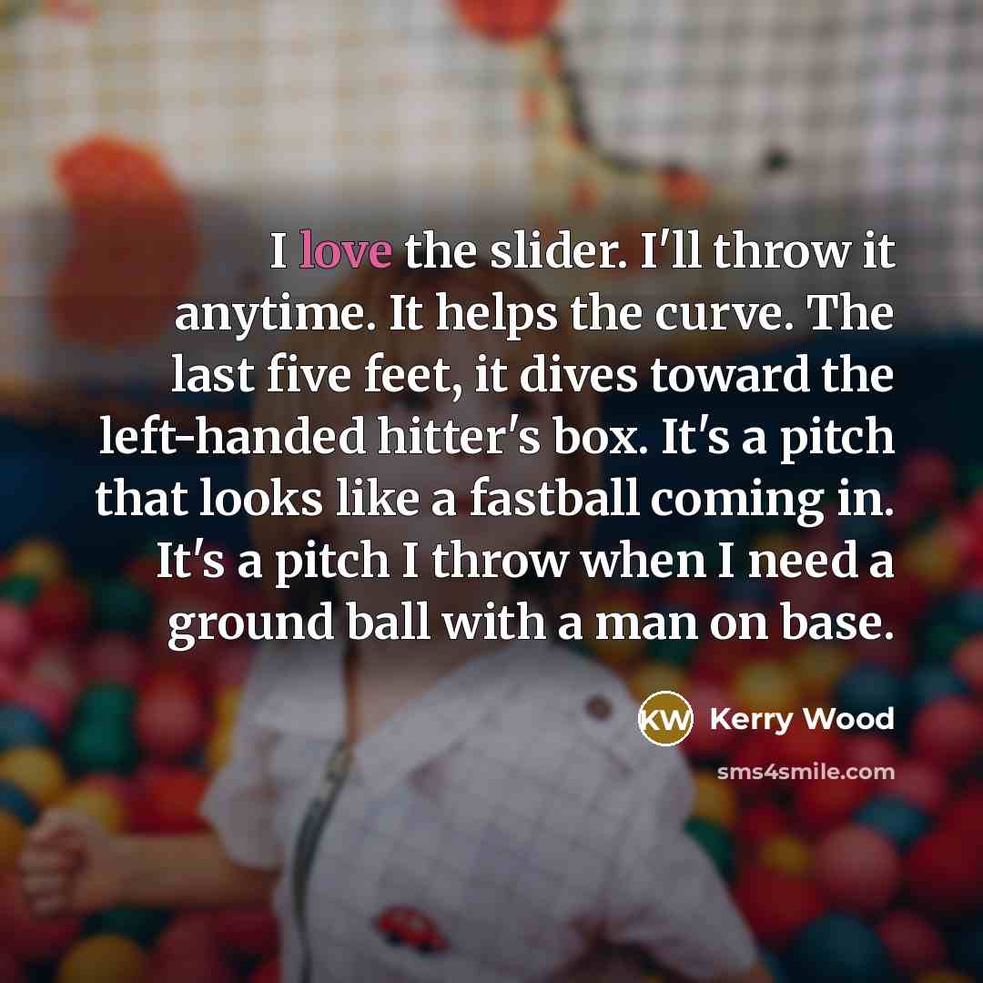 “I love the slider. I'll throw it anytime. It helps…” quote by Kerry Wood