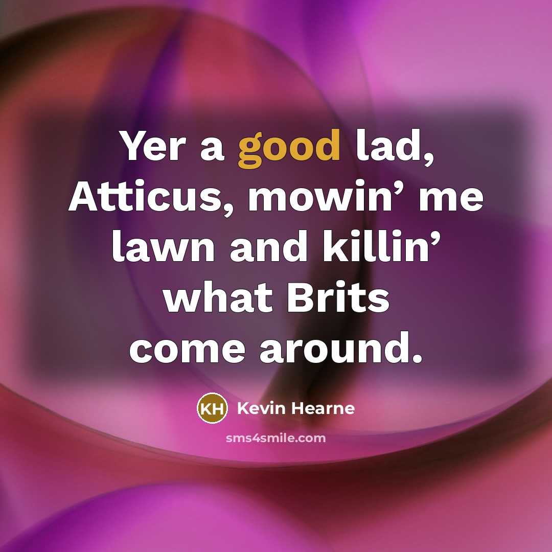 “Yer a good lad, Atticus, mowin’ me lawn and killin’…” quote by Kevin Hearne