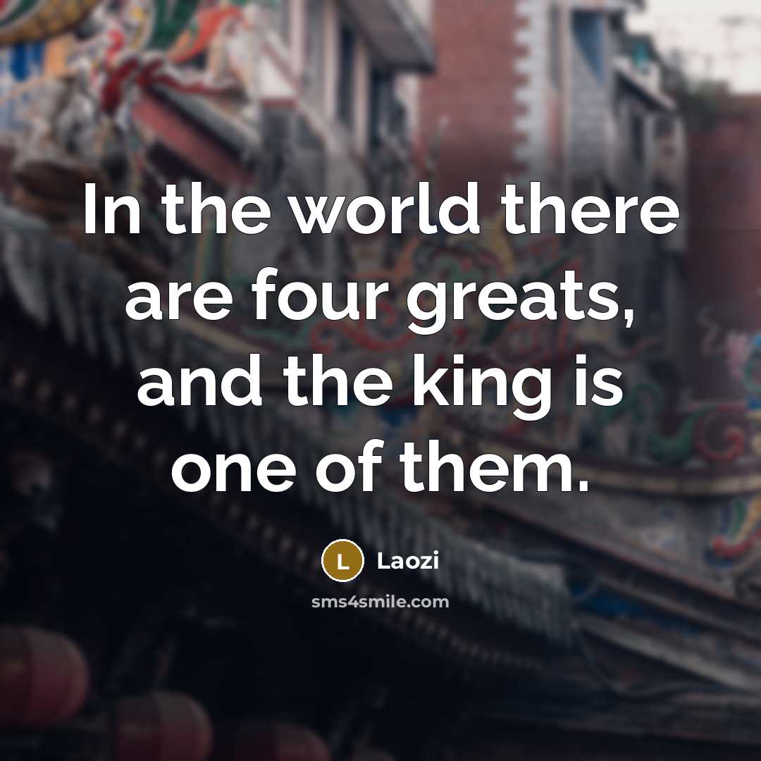 “In the world there are four greats, and the king…” quote by Laozi