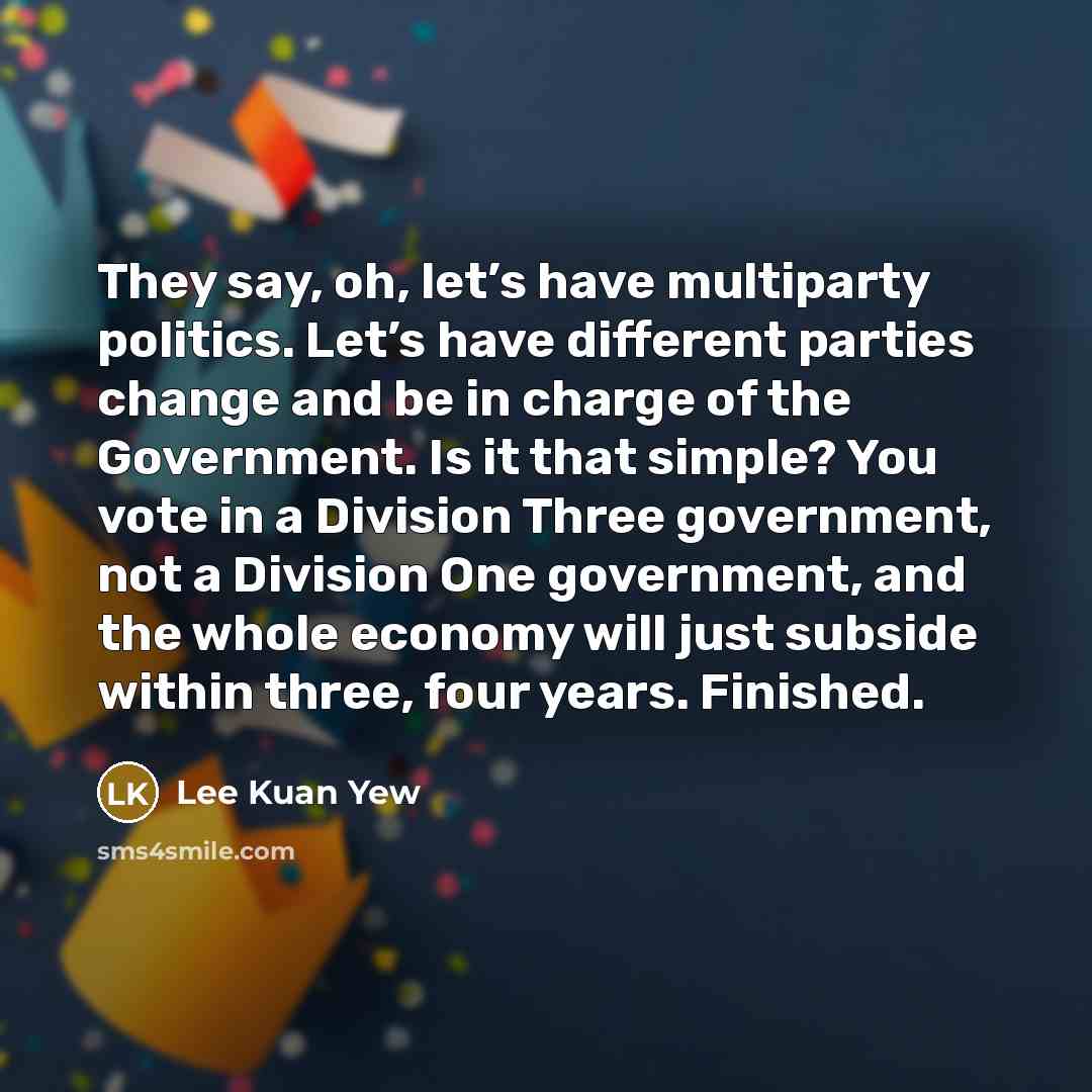 “They say, oh, let’s have multiparty politics. Let’s have different…” quote by Lee Kuan Yew
