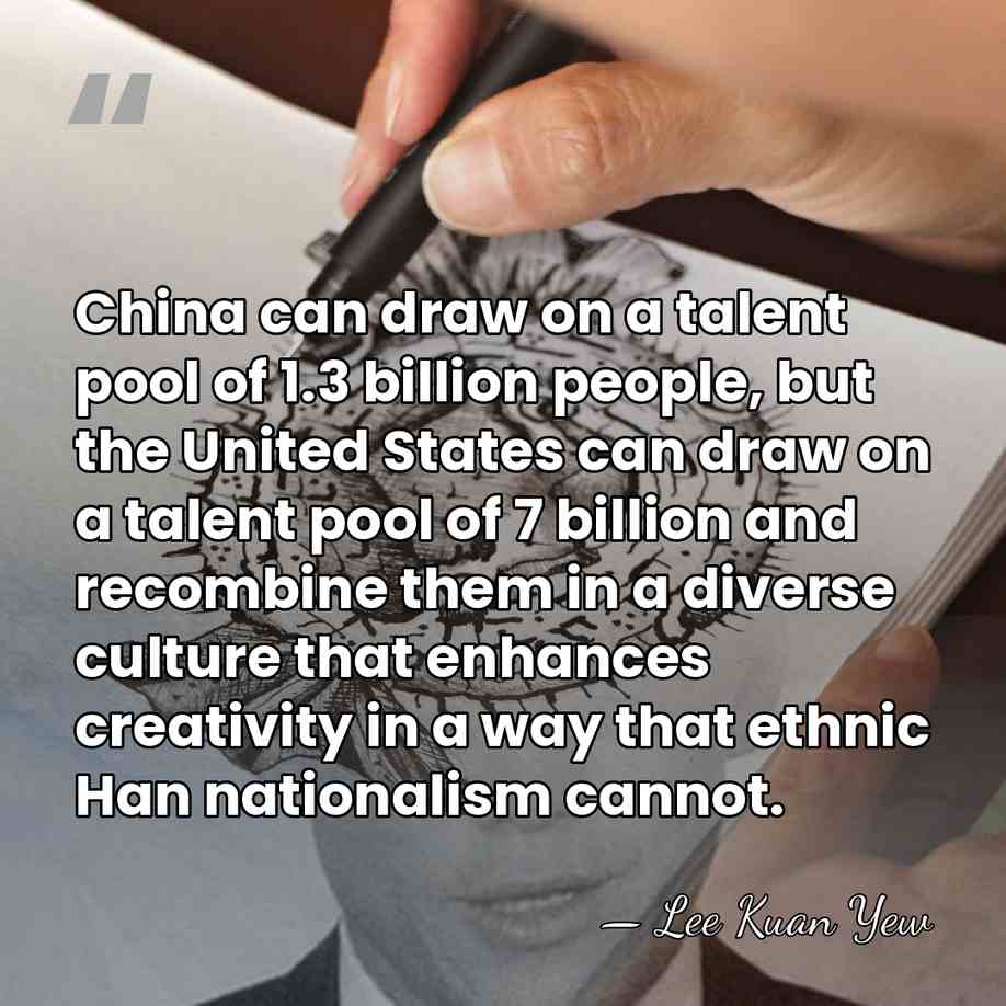 China can draw on a talent pool of 1.3 billion people, but&hellip; - Lee Kuan Yew